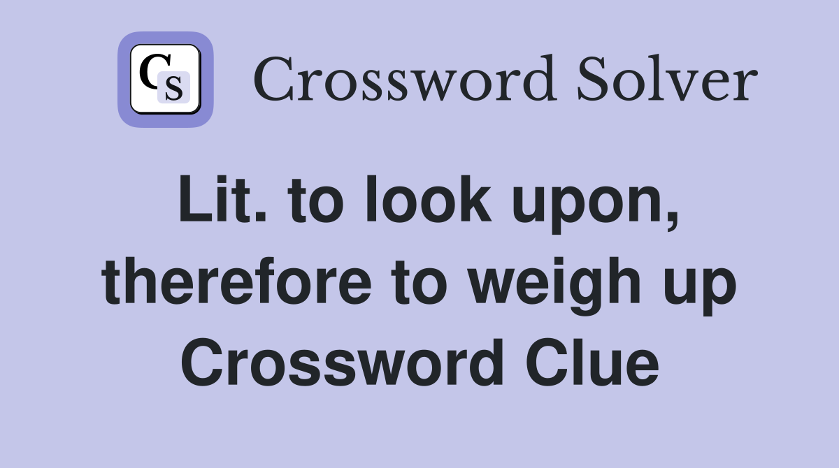 Lit. to look upon, therefore to weigh up Crossword Clue