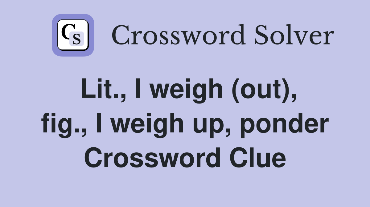 Lit., I weigh (out), fig., I weigh up, ponder Crossword Clue