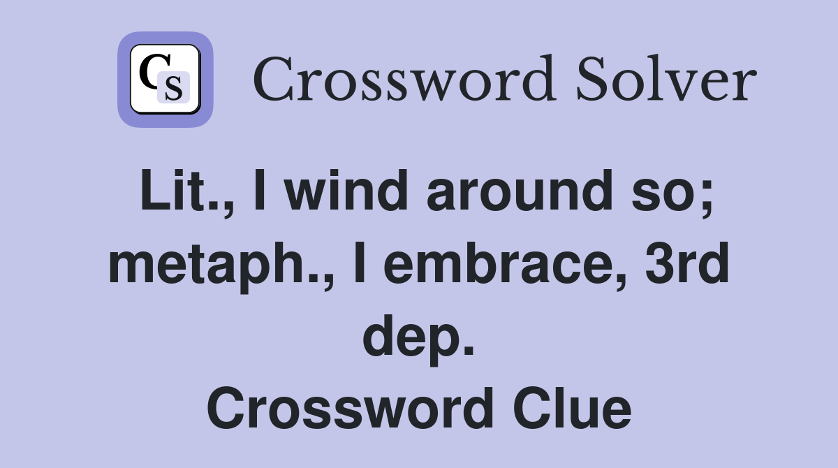 Lit., I wind around so; metaph., I embrace, 3rd dep. Crossword Clue