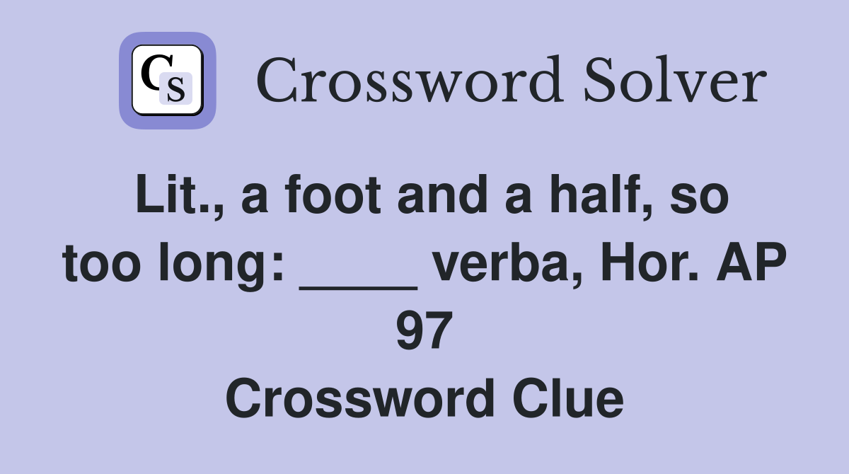 Lit., a foot and a half, so too long: ____ verba, Hor. AP 97 Crossword Clue