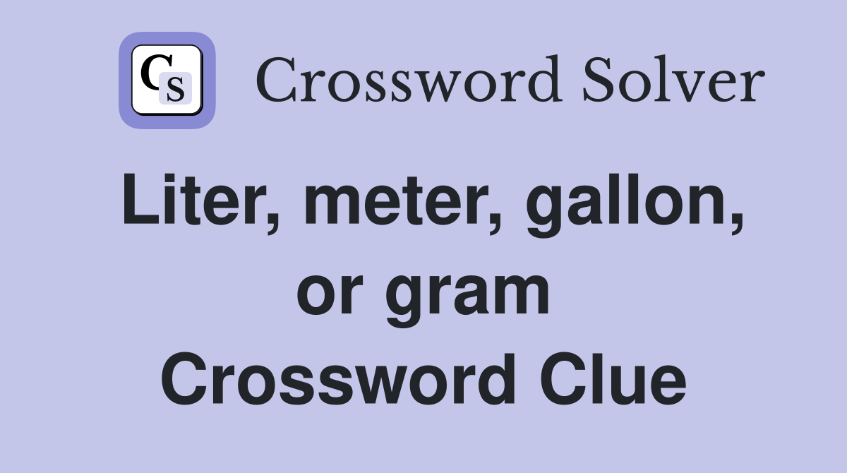 Liter, meter, gallon, or gram Crossword Clue