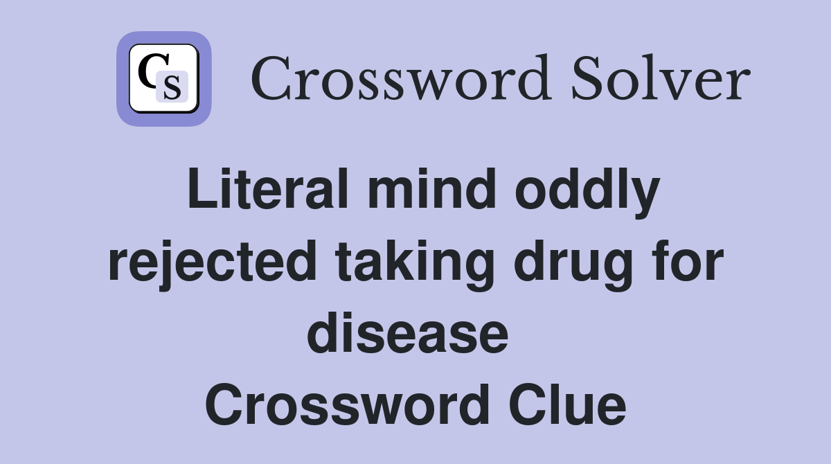 Literal mind oddly rejected taking drug for disease  Crossword Clue