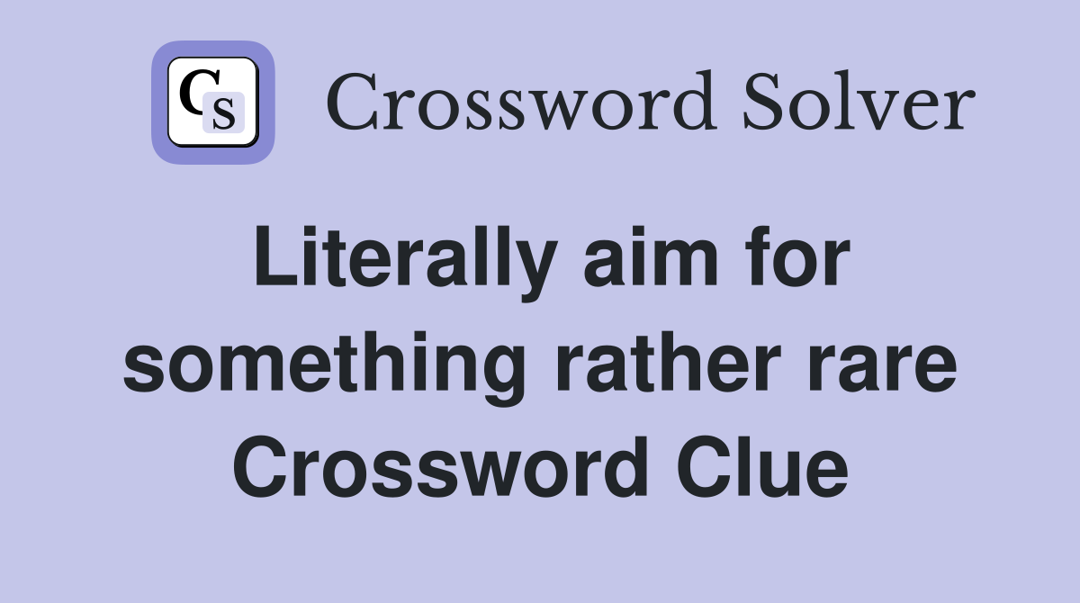 Literally aim for something rather rare Crossword Clue