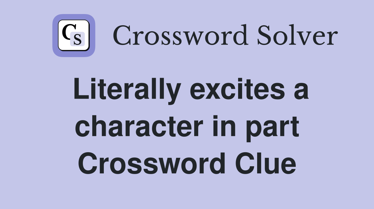 Literally excites a character in part Crossword Clue