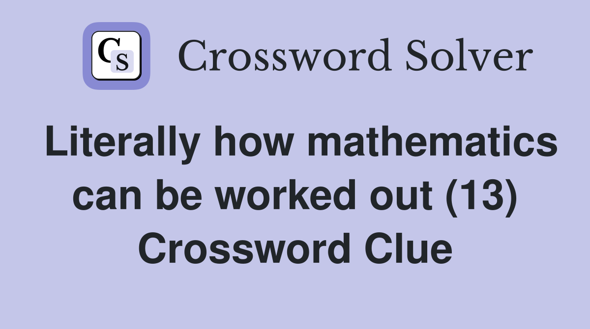 Literally how mathematics can be worked out (13) Crossword Clue
