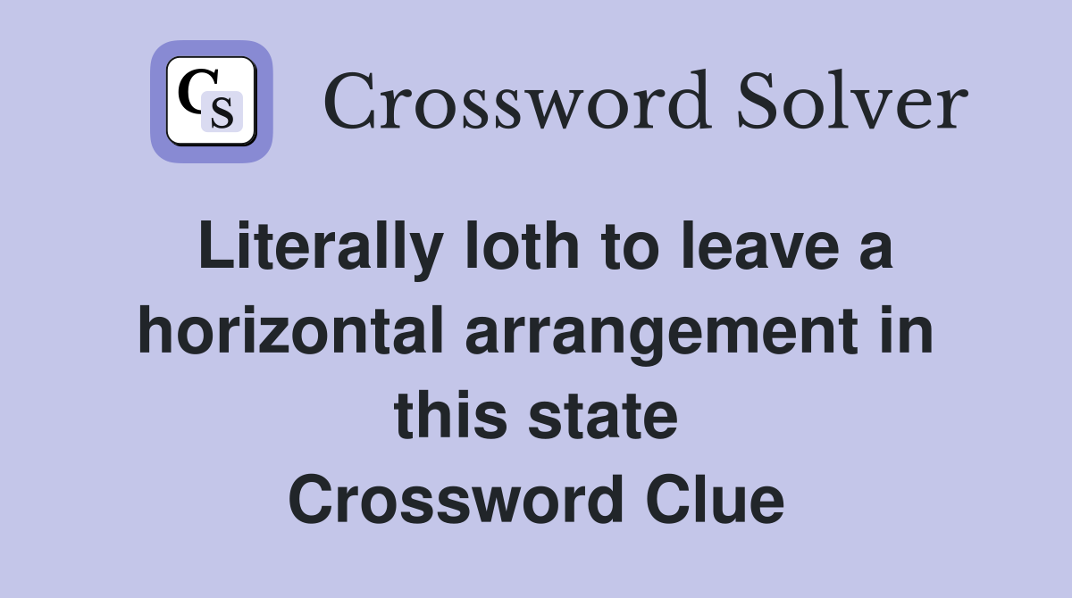 Literally loth to leave a horizontal arrangement in this state Crossword Clue