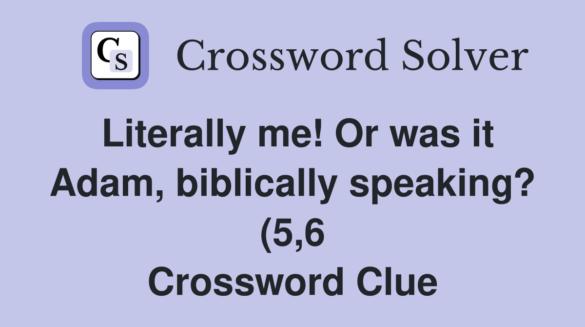 Literally me Or was it Adam biblically speaking? (5 6) Crossword Literally me Or was it Adam biblically speaking? (5 6) Crossword