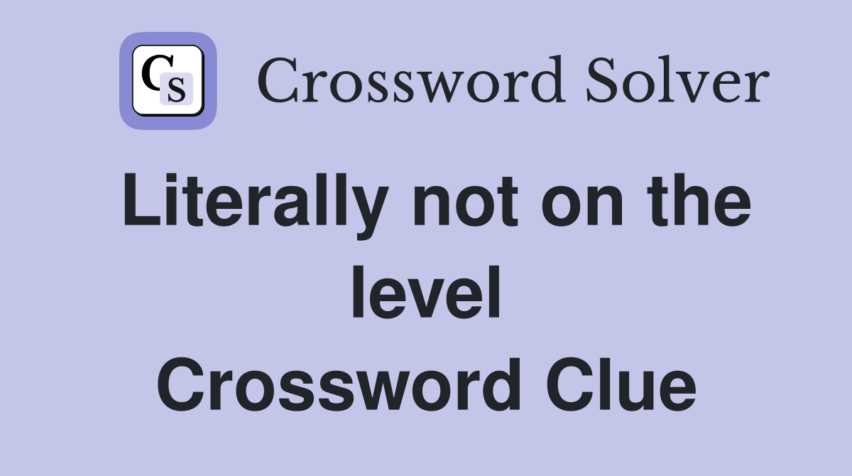 Literally not on the level Crossword Clue