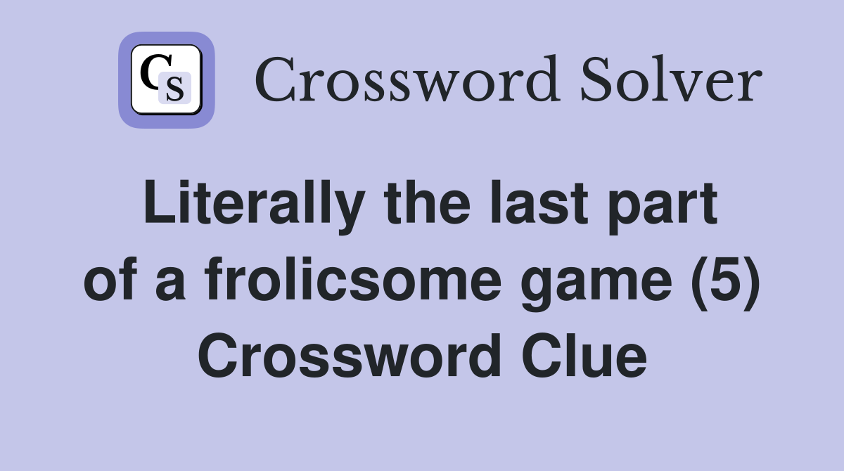 Literally the last part of a frolicsome game (5) Crossword Clue