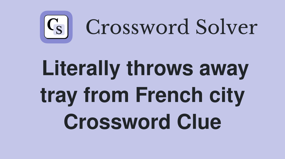 Literally throws away tray from French city Crossword Clue