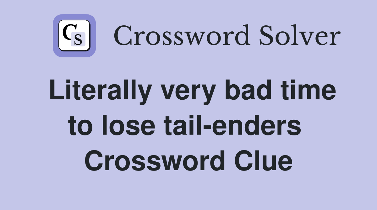 Literally very bad time to lose tail-enders  Crossword Clue