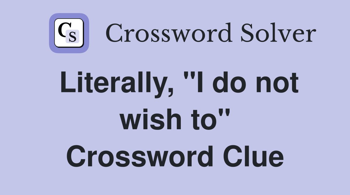 Literally, "I do not wish to" Crossword Clue
