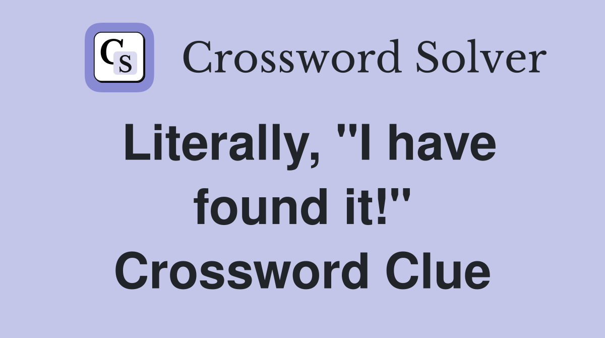 Literally, "I have found it!" Crossword Clue