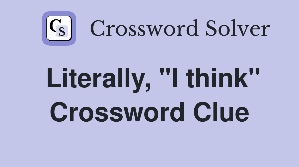 Literally, "I think" Crossword Clue