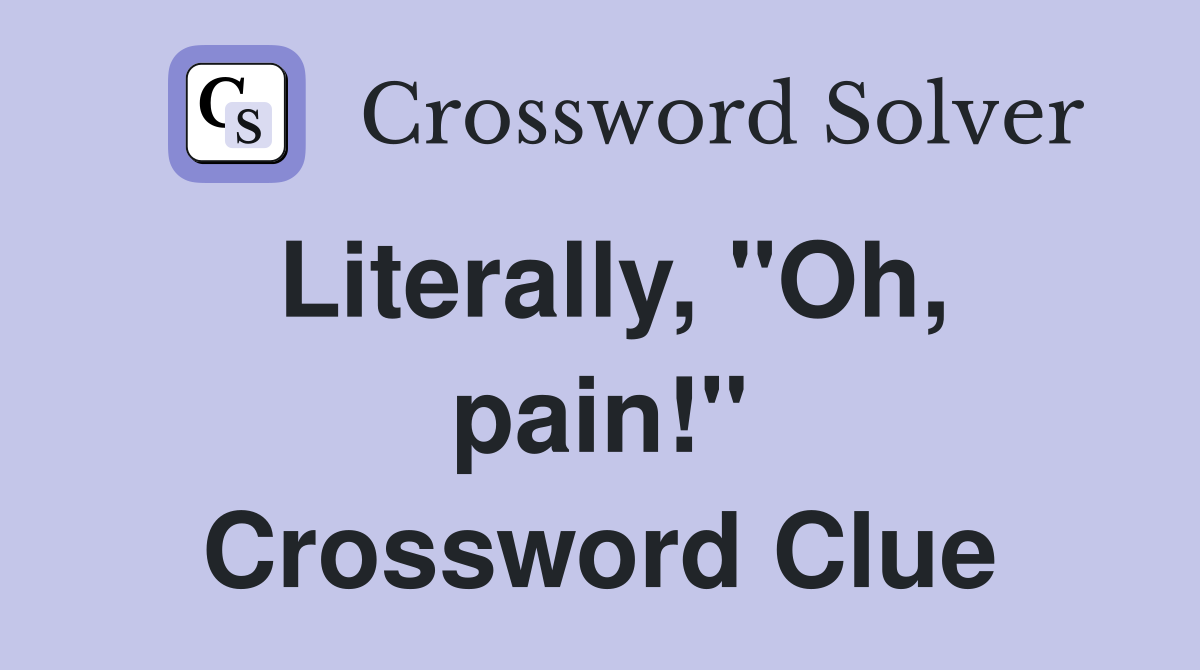 Literally, "Oh, pain!" Crossword Clue