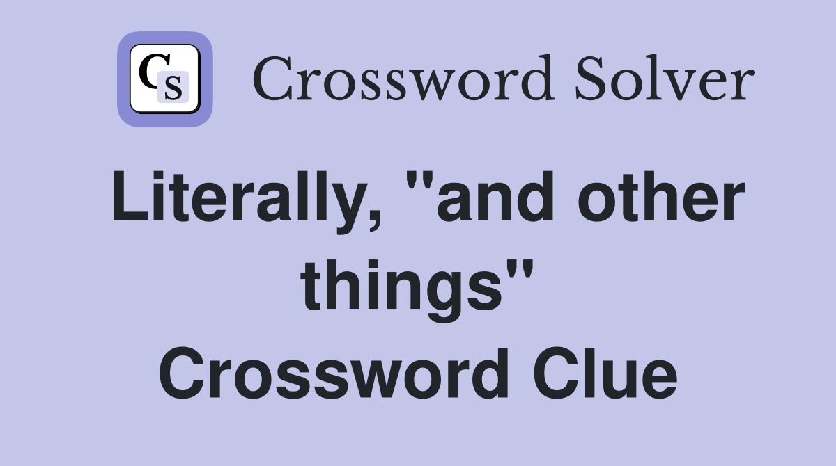 Literally, "and other things" Crossword Clue