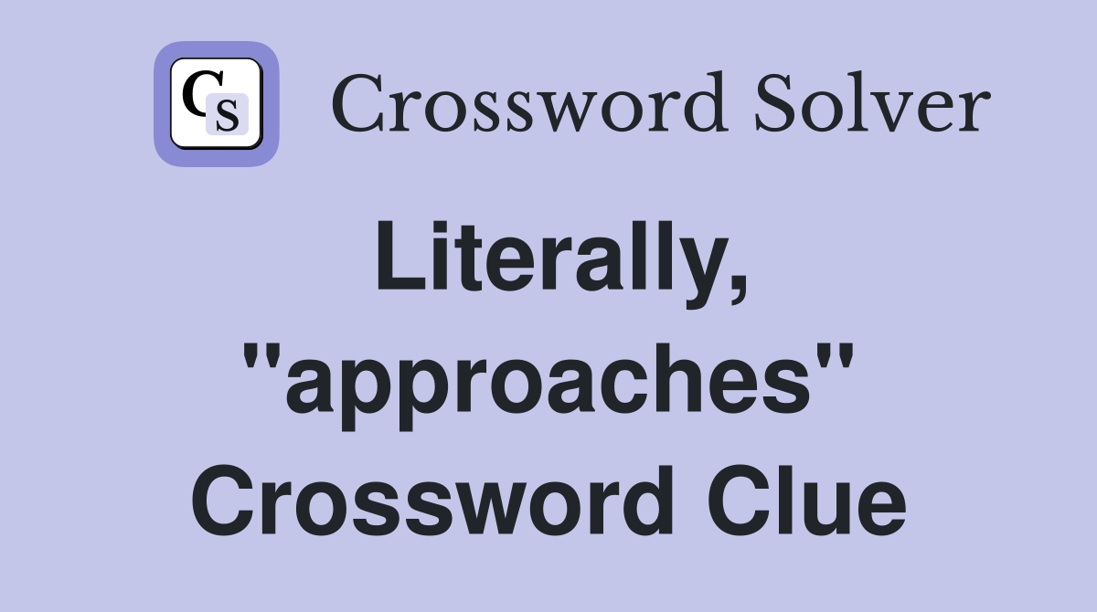 Literally, "approaches" Crossword Clue