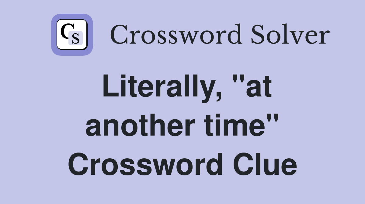 Literally, "at another time" Crossword Clue