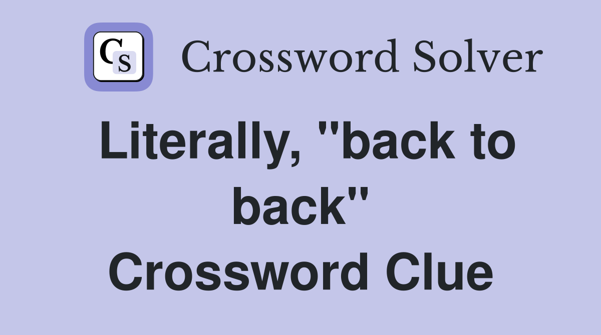 Literally, "back to back" Crossword Clue