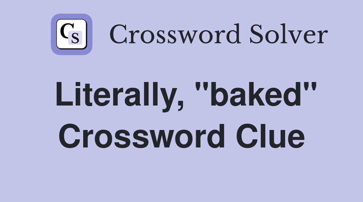 Literally, "baked" Crossword Clue