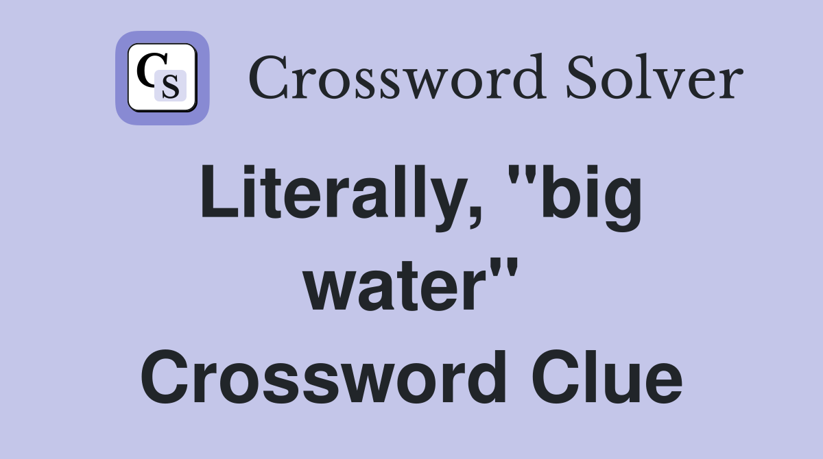 Literally, "big water" Crossword Clue