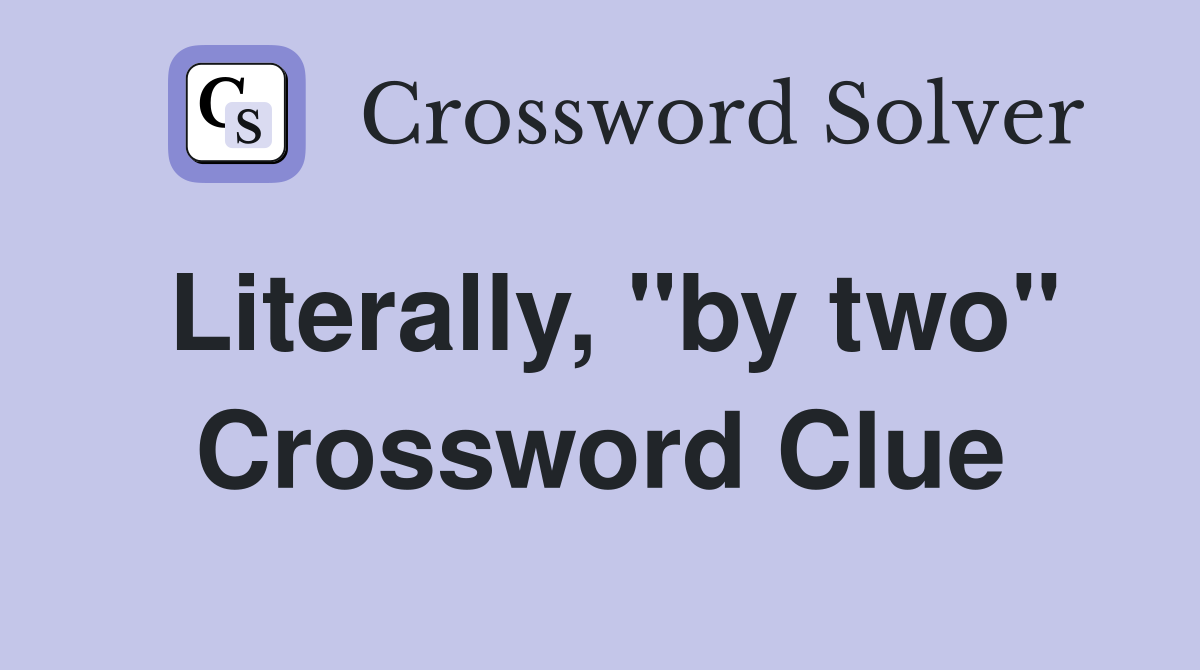 Literally, "by two" Crossword Clue