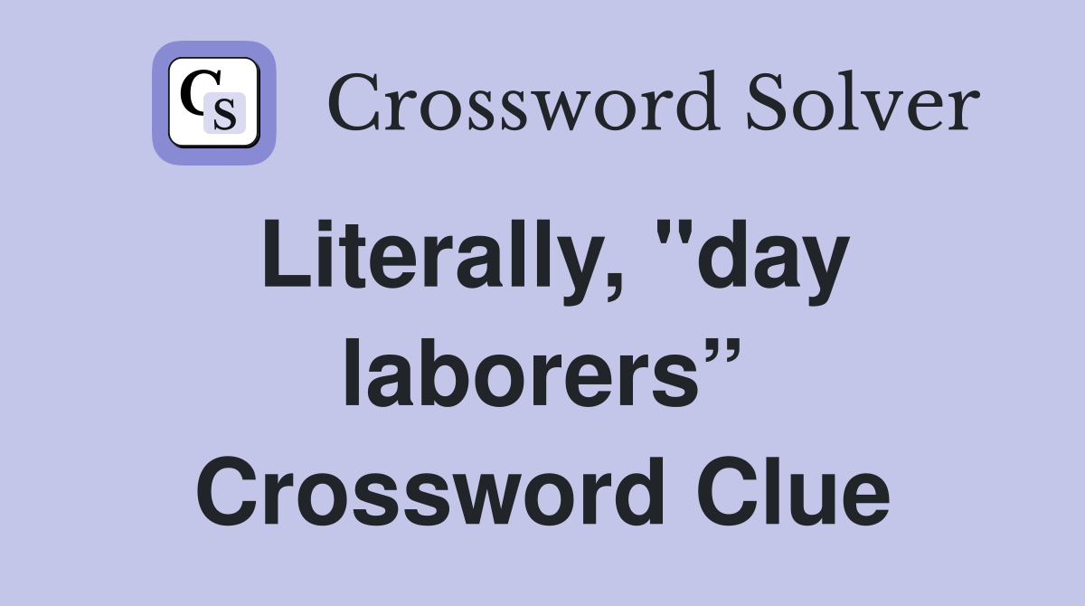 Literally, "day laborers” Crossword Clue