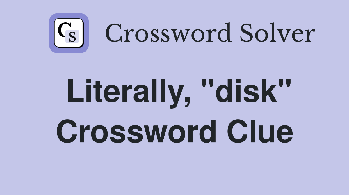 Literally, "disk" Crossword Clue