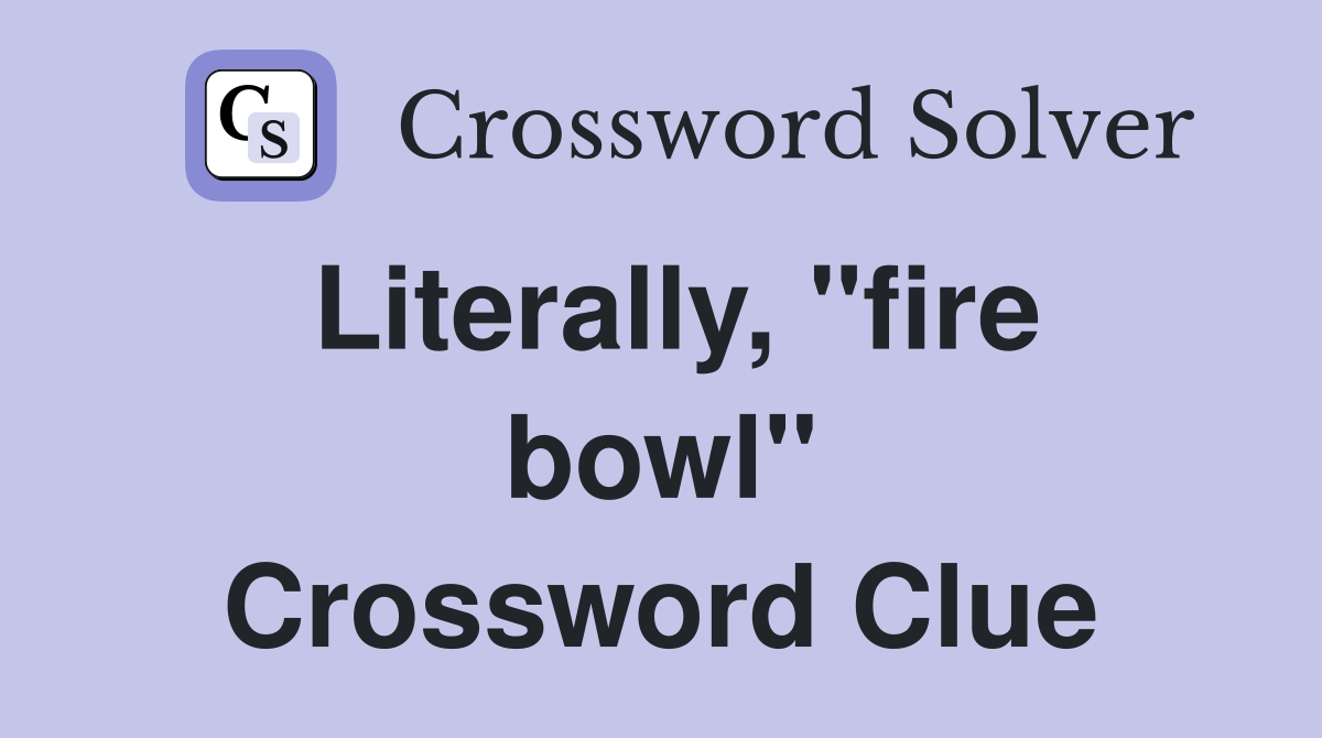Literally, "fire bowl" Crossword Clue