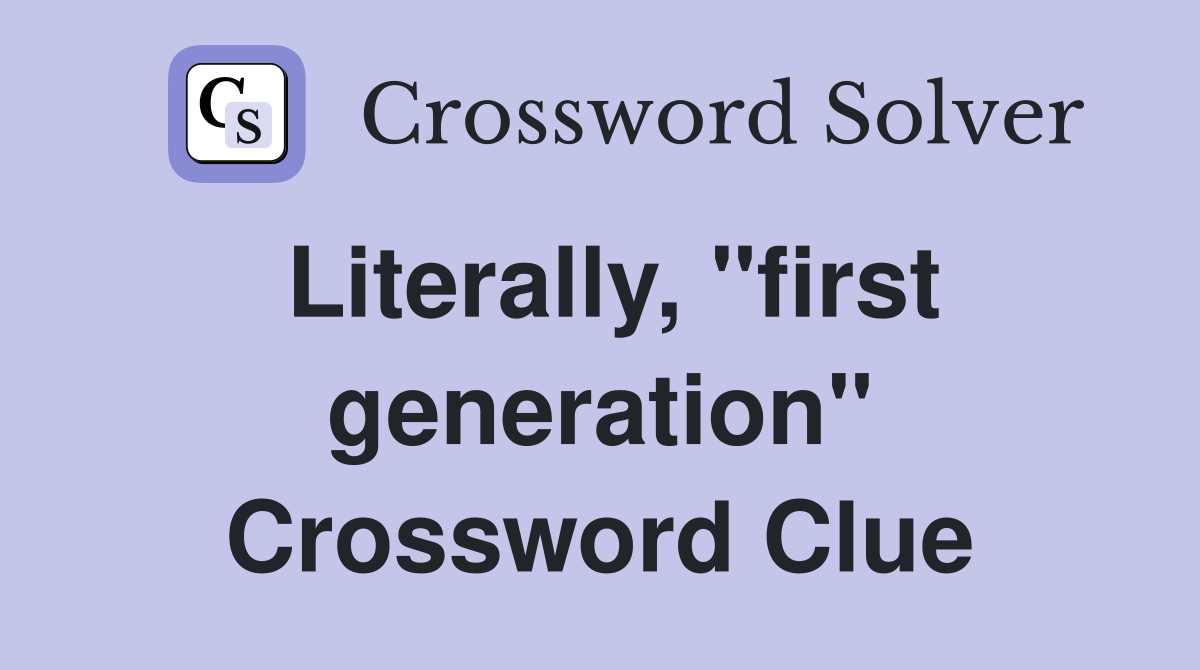 Literally, "first generation" Crossword Clue