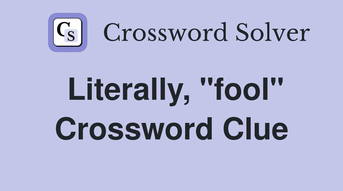 Literally, "fool" Crossword Clue