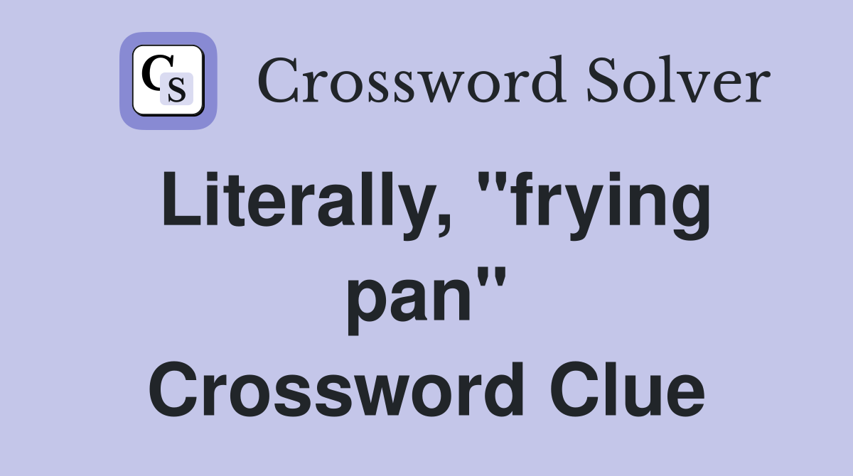 Literally, "frying pan" Crossword Clue