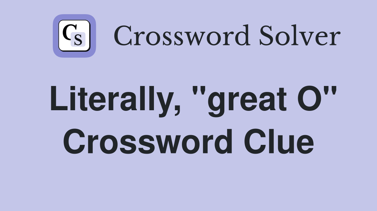 Literally, "great O" Crossword Clue