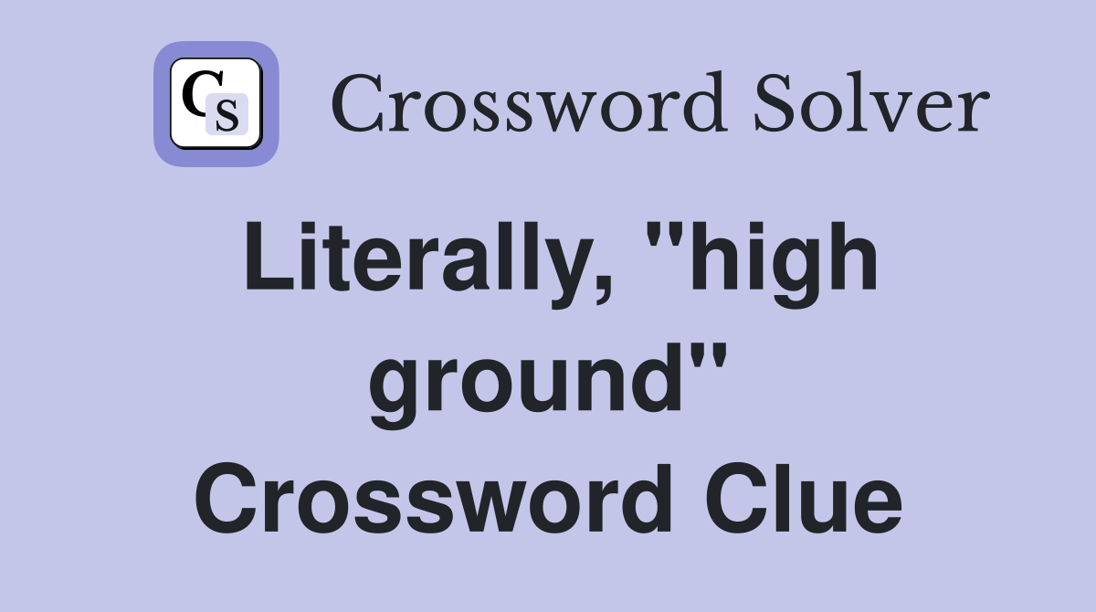Literally, "high ground" Crossword Clue