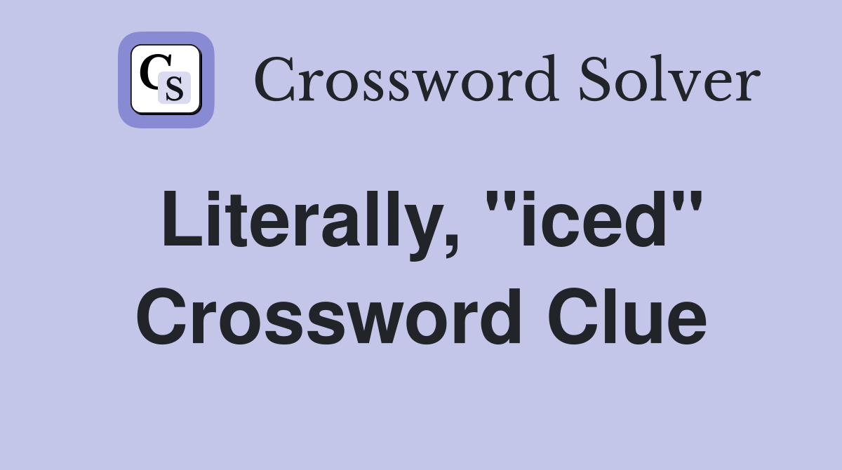 Literally, "iced" Crossword Clue