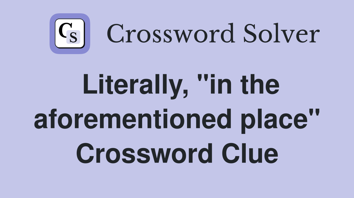 Literally, "in the aforementioned place" Crossword Clue