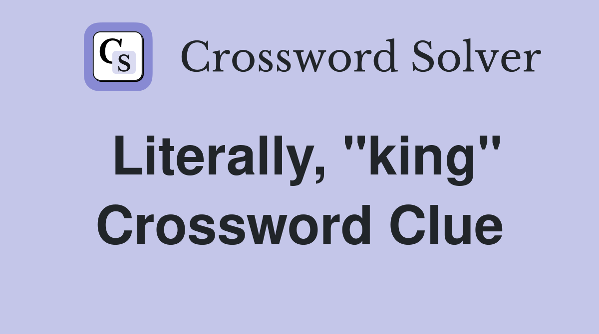 Literally, "king" Crossword Clue