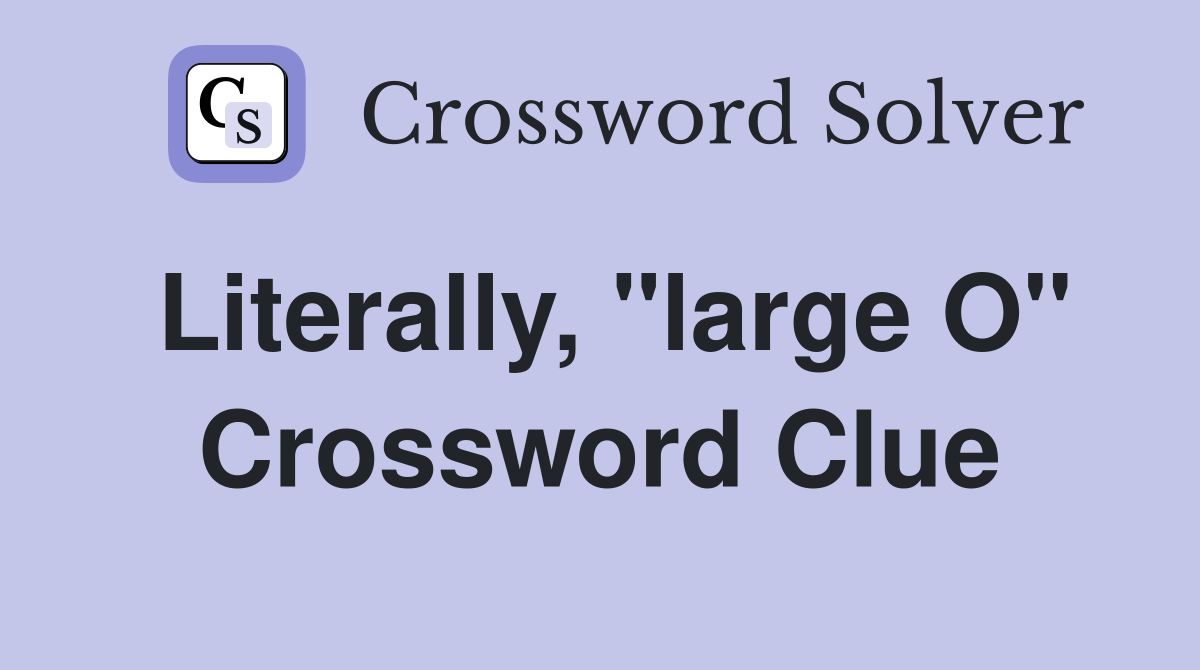 Literally, "large O" Crossword Clue