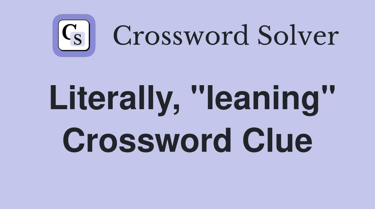 Literally, "leaning" Crossword Clue