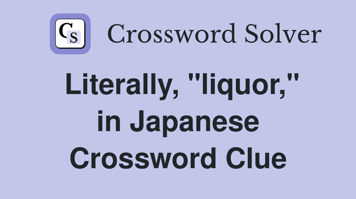 Literally, "liquor," in Japanese Crossword Clue