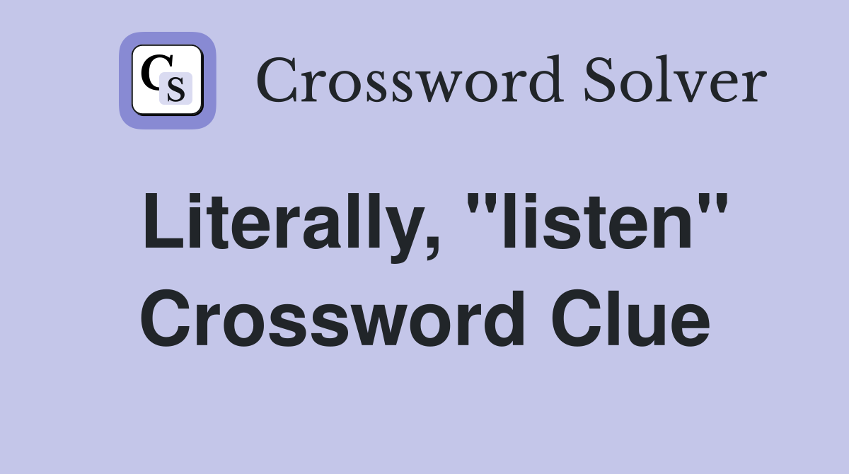 Literally, "listen" Crossword Clue