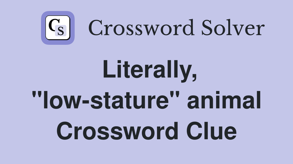 Literally, "low-stature" animal Crossword Clue