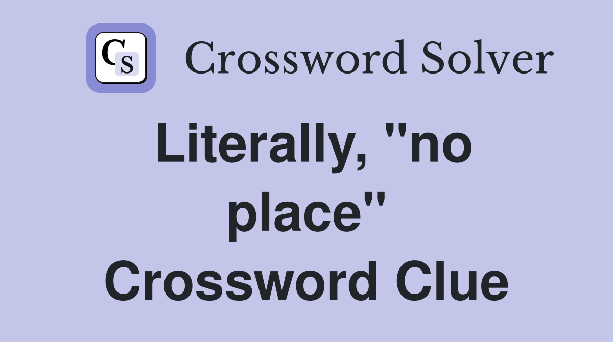 Literally, "no place" Crossword Clue