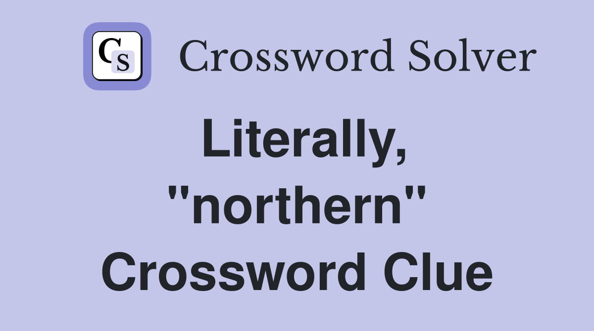 Literally, "northern" Crossword Clue