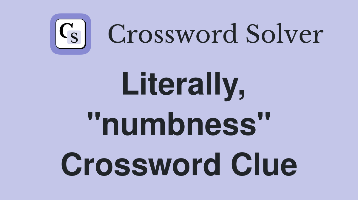 Literally, "numbness" Crossword Clue