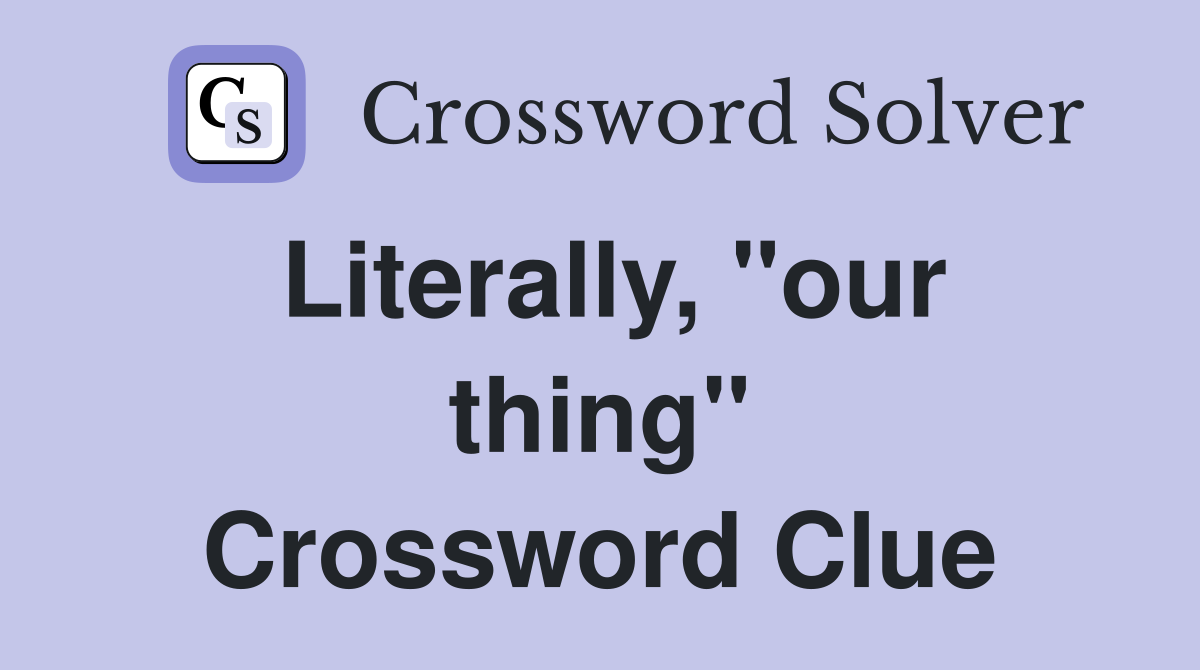 Literally, "our thing" Crossword Clue