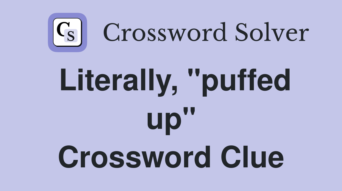 Literally, "puffed up" Crossword Clue