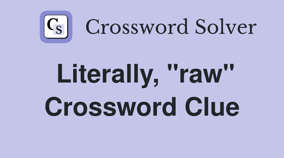 Literally, "raw" Crossword Clue
