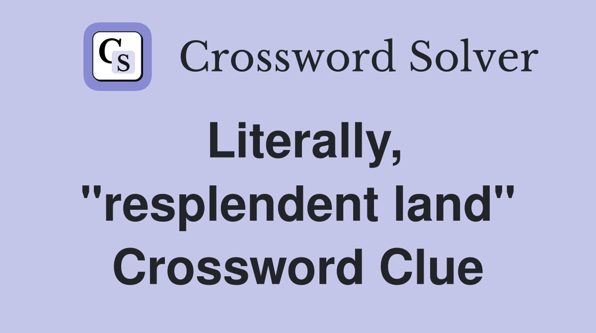 Literally, "resplendent land" Crossword Clue