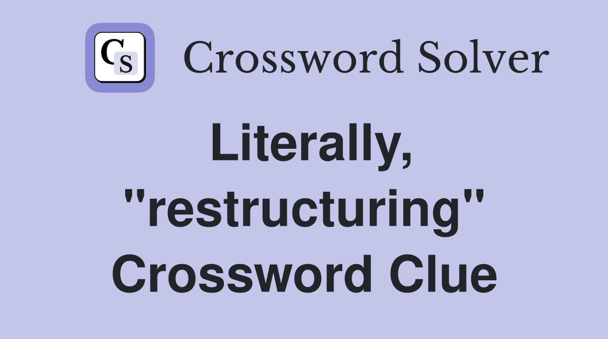 Literally, "restructuring" Crossword Clue